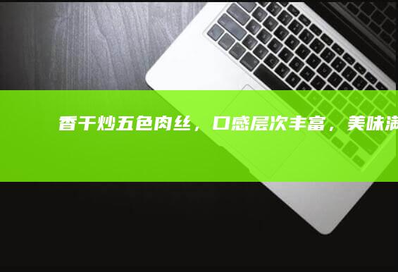 香干炒五色肉丝，口感层次丰富，美味满分！